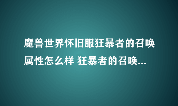 魔兽世界怀旧服狂暴者的召唤属性怎么样 狂暴者的召唤属性一览