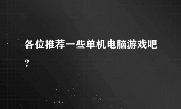 各位推荐一些单机电脑游戏吧？