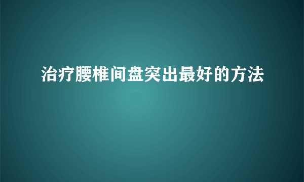 治疗腰椎间盘突出最好的方法