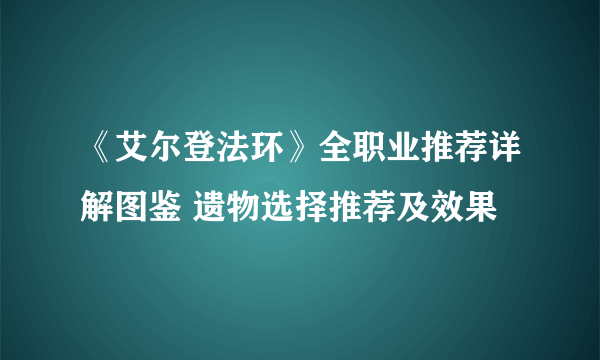 《艾尔登法环》全职业推荐详解图鉴 遗物选择推荐及效果