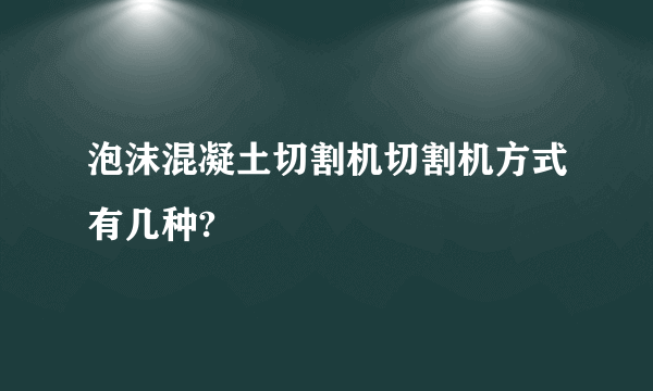 泡沫混凝土切割机切割机方式有几种?