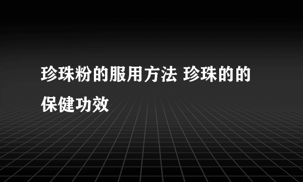 珍珠粉的服用方法 珍珠的的保健功效