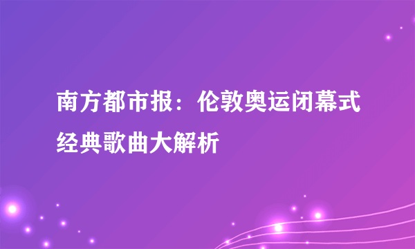 南方都市报：伦敦奥运闭幕式经典歌曲大解析