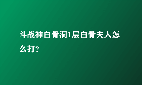 斗战神白骨洞1层白骨夫人怎么打？