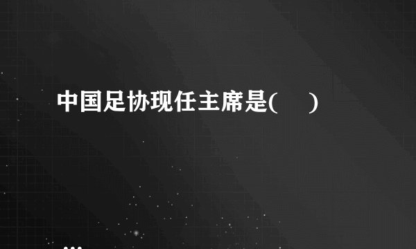 中国足协现任主席是(    )

                                                    A. 谢亚龙
                                                    B. 年维泗
                                                    C. 袁伟民