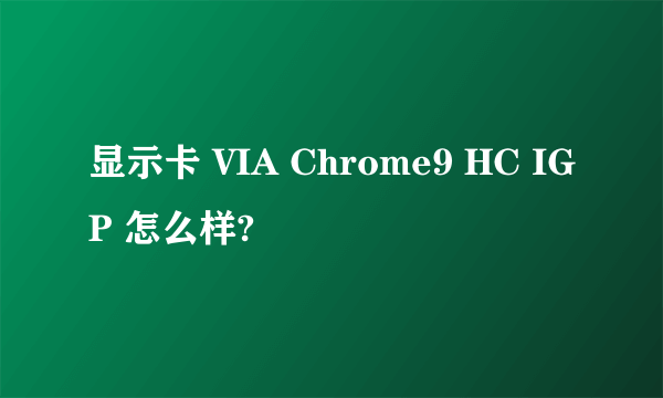 显示卡 VIA Chrome9 HC IGP 怎么样?