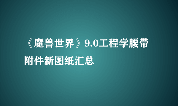 《魔兽世界》9.0工程学腰带附件新图纸汇总