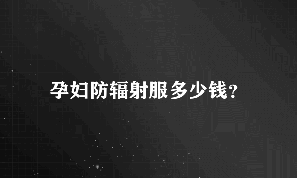 孕妇防辐射服多少钱？