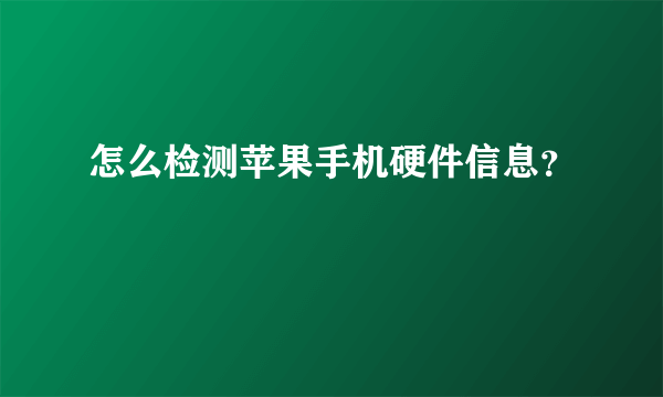 怎么检测苹果手机硬件信息？