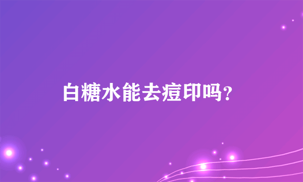 白糖水能去痘印吗？