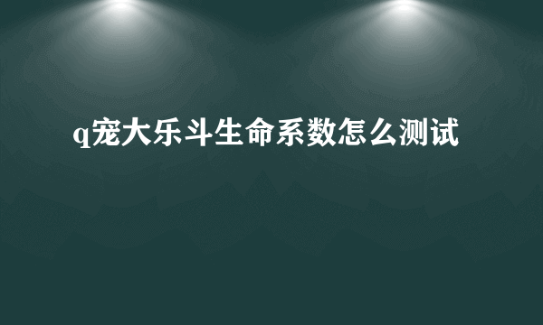 q宠大乐斗生命系数怎么测试