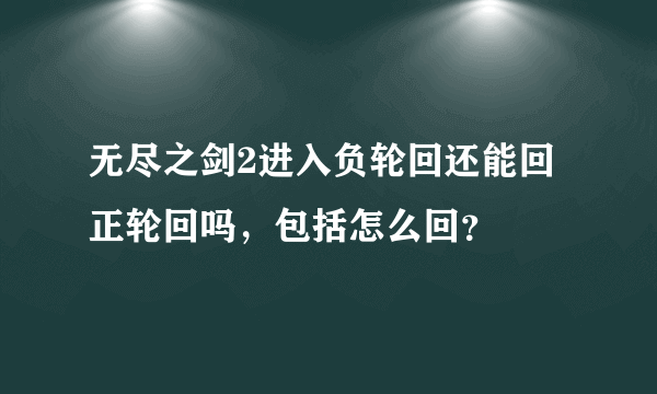 无尽之剑2进入负轮回还能回正轮回吗，包括怎么回？