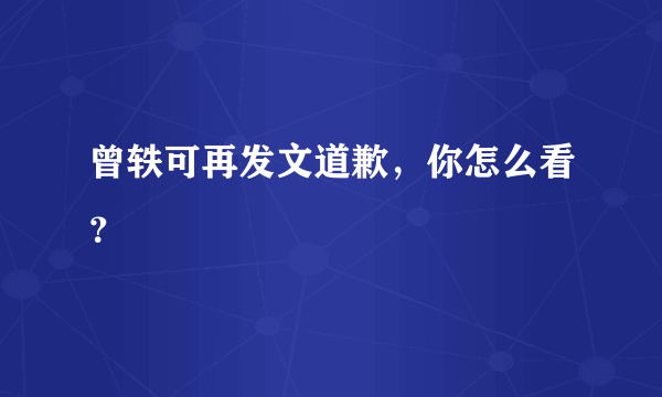 曾轶可再发文道歉，你怎么看？