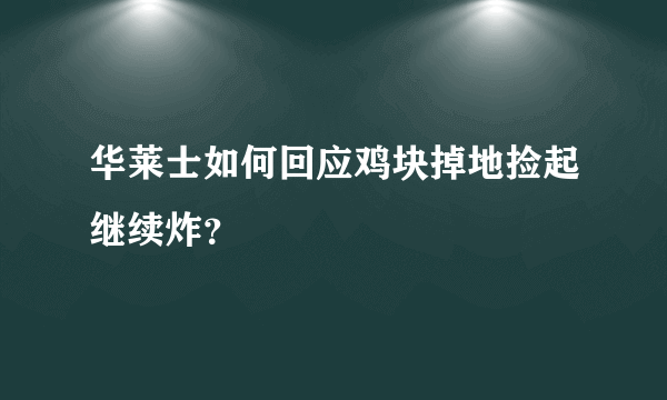 华莱士如何回应鸡块掉地捡起继续炸？