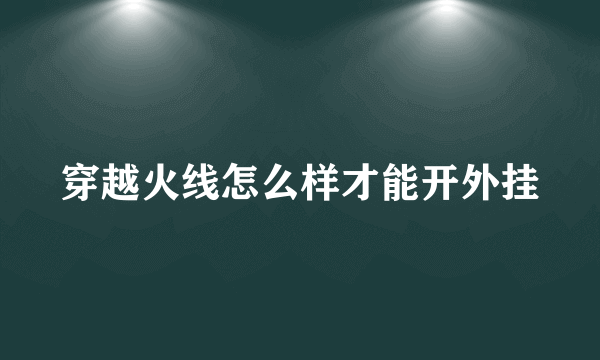 穿越火线怎么样才能开外挂