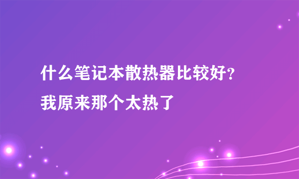 什么笔记本散热器比较好？ 我原来那个太热了