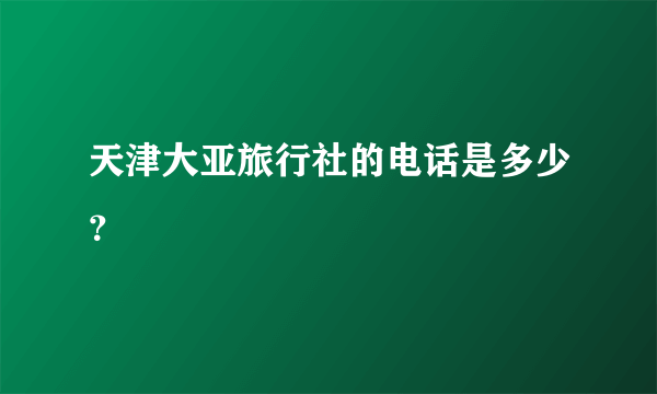 天津大亚旅行社的电话是多少？