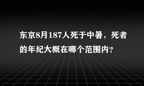 东京8月187人死于中暑，死者的年纪大概在哪个范围内？