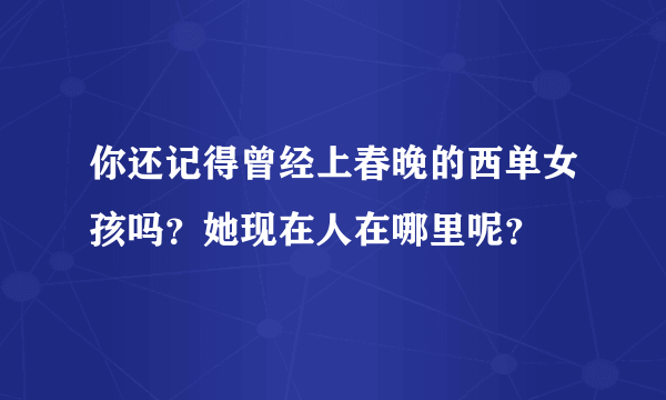 你还记得曾经上春晚的西单女孩吗？她现在人在哪里呢？