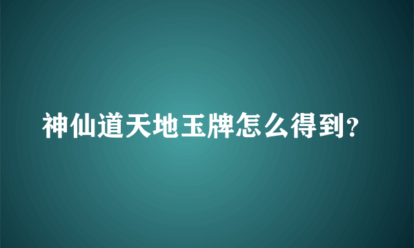 神仙道天地玉牌怎么得到？