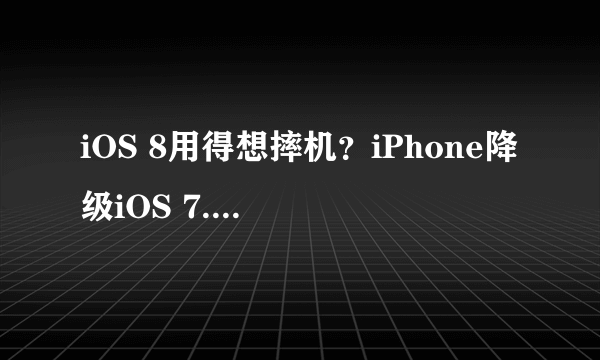 iOS 8用得想摔机？iPhone降级iOS 7.1.2教程