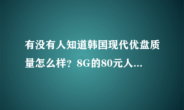 有没有人知道韩国现代优盘质量怎么样？8G的80元人民币，这个价钱买到正品的几率是多少？