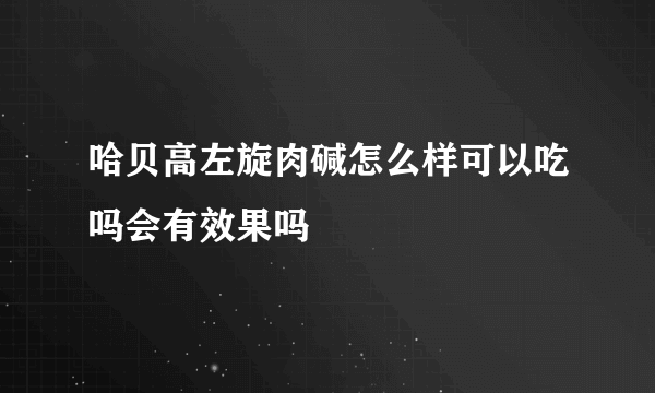 哈贝高左旋肉碱怎么样可以吃吗会有效果吗