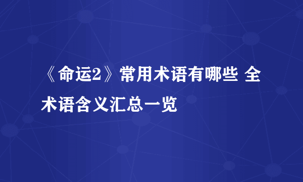 《命运2》常用术语有哪些 全术语含义汇总一览