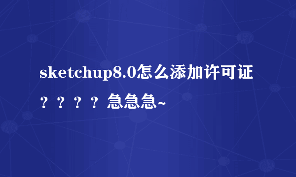 sketchup8.0怎么添加许可证？？？？急急急~