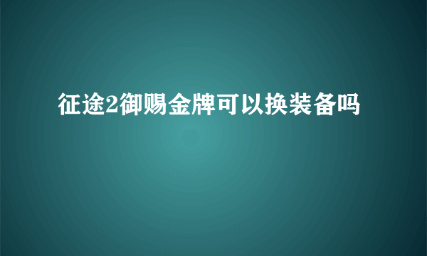 征途2御赐金牌可以换装备吗