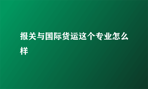 报关与国际货运这个专业怎么样