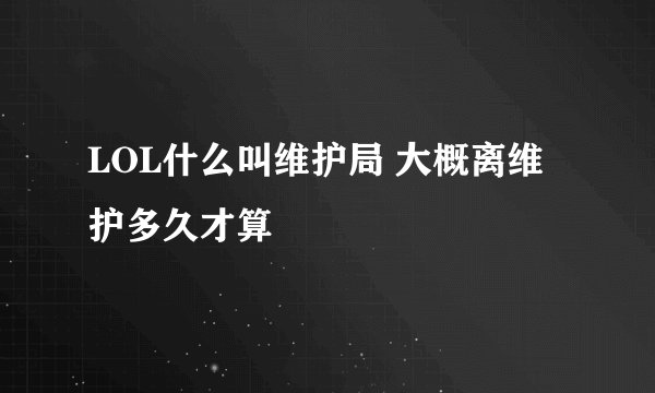 LOL什么叫维护局 大概离维护多久才算