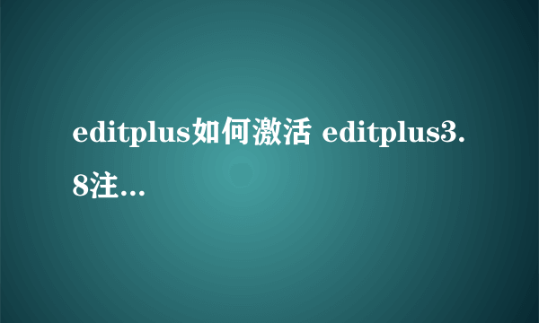 editplus如何激活 editplus3.8注册激活码