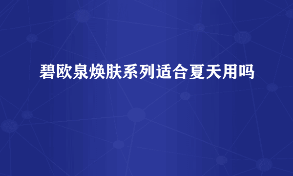 碧欧泉焕肤系列适合夏天用吗