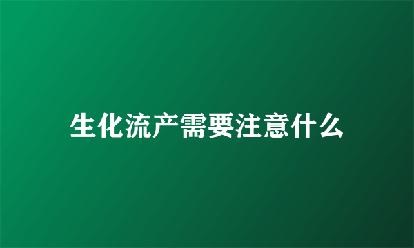 生化流产需要注意什么