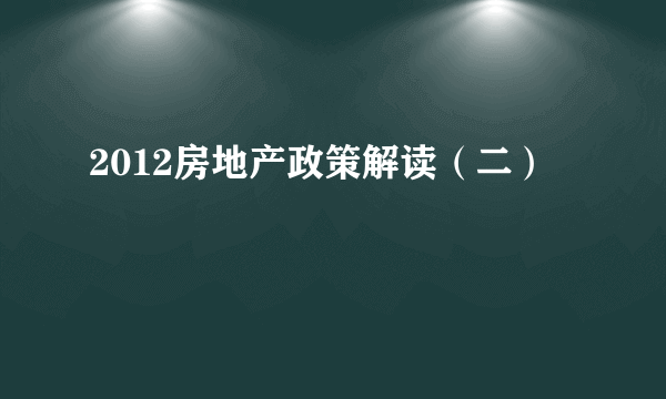 2012房地产政策解读（二）