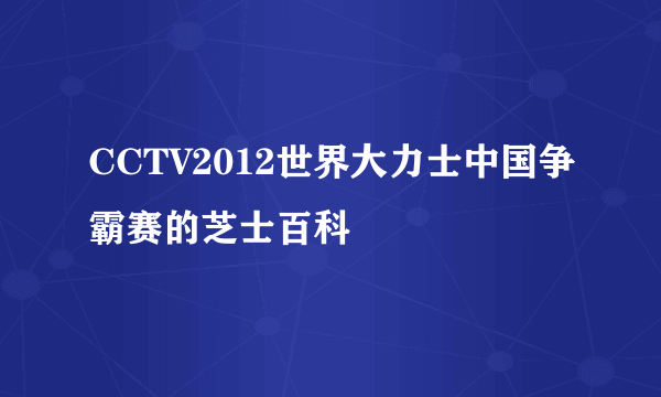 CCTV2012世界大力士中国争霸赛的芝士百科