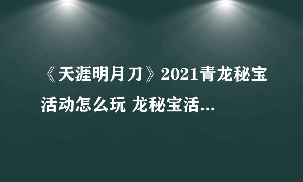 《天涯明月刀》2021青龙秘宝活动怎么玩 龙秘宝活动玩法大全