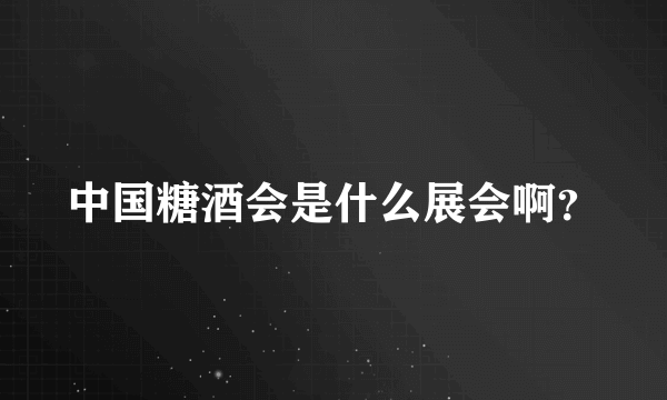 中国糖酒会是什么展会啊？