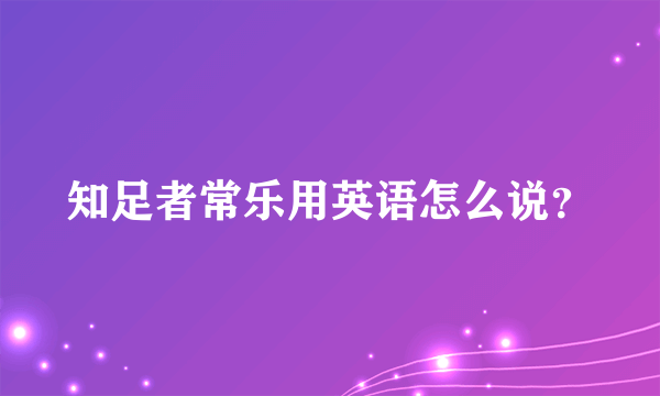 知足者常乐用英语怎么说？