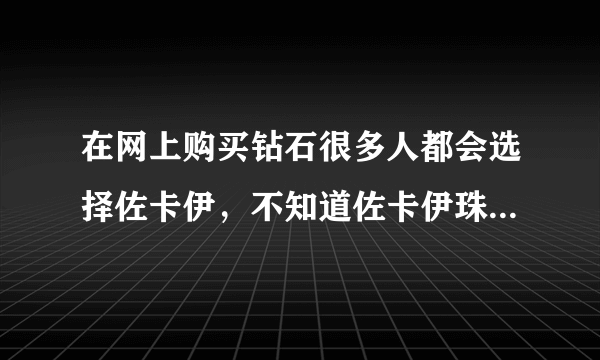 在网上购买钻石很多人都会选择佐卡伊，不知道佐卡伊珠宝钻石怎么样啊？