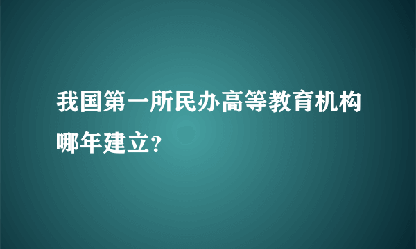 我国第一所民办高等教育机构哪年建立？