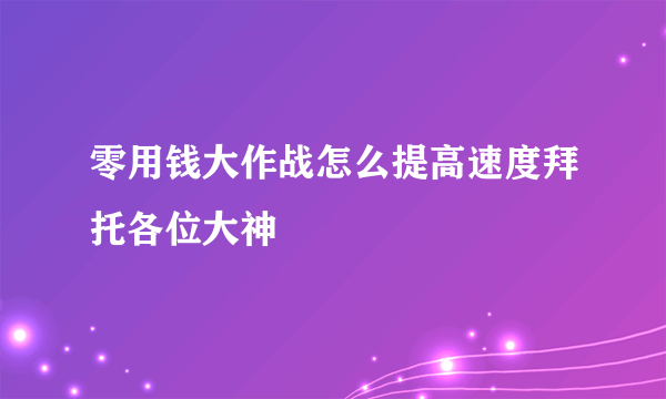 零用钱大作战怎么提高速度拜托各位大神