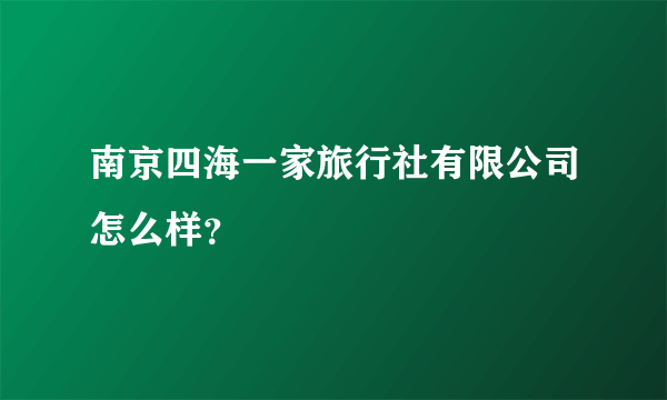 南京四海一家旅行社有限公司怎么样？