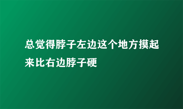 总觉得脖子左边这个地方摸起来比右边脖子硬