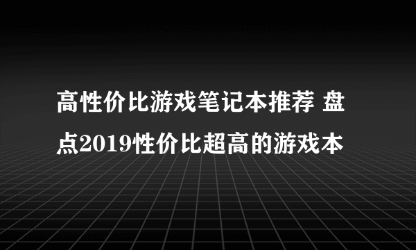 高性价比游戏笔记本推荐 盘点2019性价比超高的游戏本