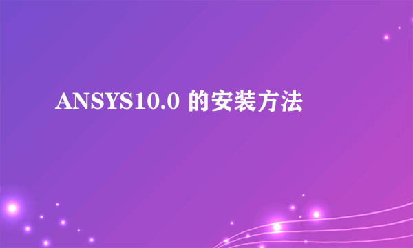 ANSYS10.0 的安装方法