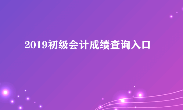 2019初级会计成绩查询入口