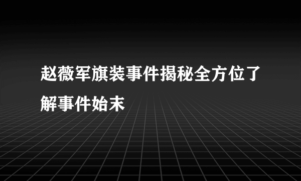 赵薇军旗装事件揭秘全方位了解事件始末