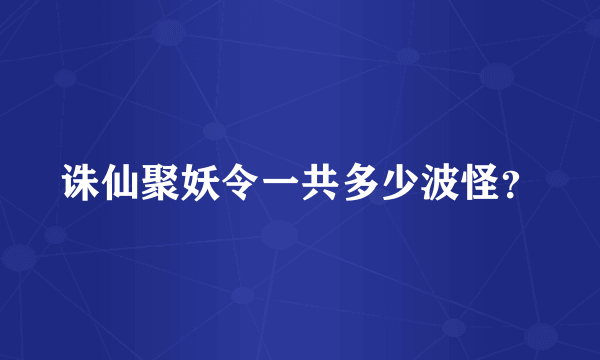 诛仙聚妖令一共多少波怪？